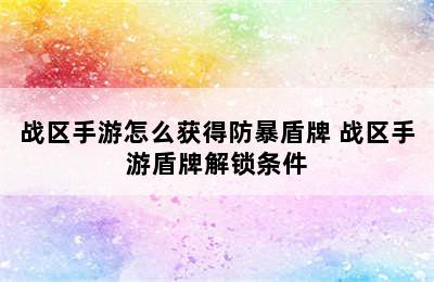 战区手游怎么获得防暴盾牌 战区手游盾牌解锁条件